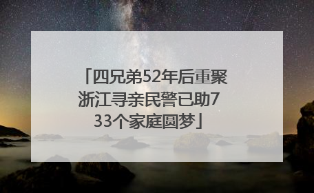 四兄弟52年后重聚 浙江寻亲民警已助733个家庭圆梦