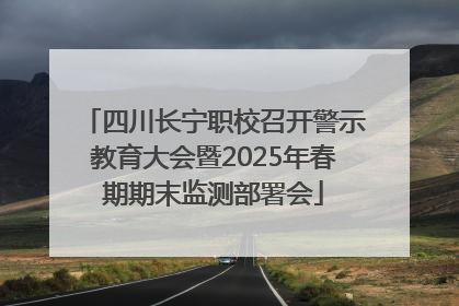 四川长宁职校召开警示教育大会暨2025年春期期末监测部署会
