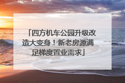四方机车公园升级改造大变身！新老房源满足梯度置业需求