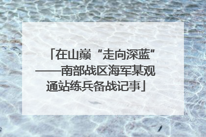 在山巅“走向深蓝”——南部战区海军某观通站练兵备战记事