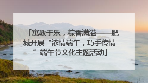 寓教于乐，粽香满溢——肥城开展“浓情端午，巧手传情”端午节文化主题活动