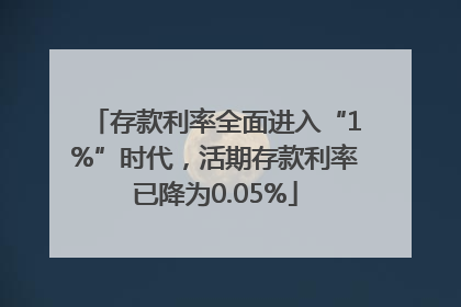 存款利率全面进入“1%”时代，活期存款利率已降为0.05%