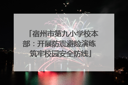 宿州市第九小学校本部：开展防震避险演练 筑牢校园安全防线