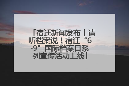 宿迁新闻发布丨请听档案说！宿迁“6·9”国际档案日系列宣传活动上线