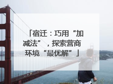 宿迁：巧用“加减法”，探索营商环境“最优解”