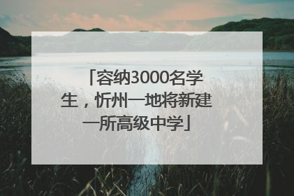 容纳3000名学生，忻州一地将新建一所高级中学