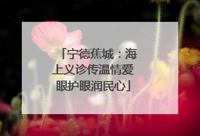 宁德蕉城：海上义诊传温情爱眼护眼润民心