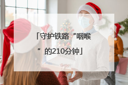 守护铁路“咽喉”的210分钟