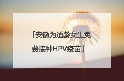 安徽为适龄女生免费接种HPV疫苗