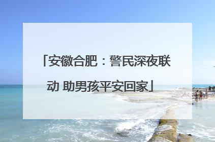 安徽合肥：警民深夜联动 助男孩平安回家