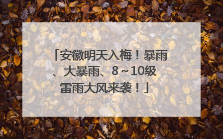 安徽明天入梅！暴雨、大暴雨、8～10级雷雨大风来袭！