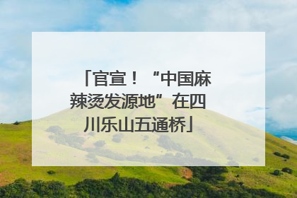 官宣！“中国麻辣烫发源地”在四川乐山五通桥