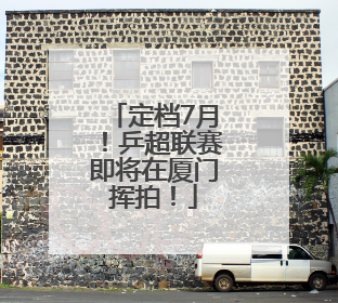 定档7月！乒超联赛即将在厦门挥拍！