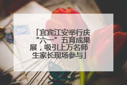 宜宾江安举行庆“六一”五育成果展，吸引上万名师生家长现场参与