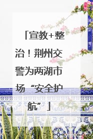 宣教+整治！荆州交警为两湖市场“安全护航”