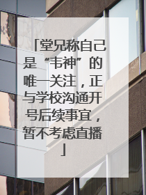 堂兄称自己是“韦神”的唯一关注，正与学校沟通开号后续事宜，暂不考虑直播