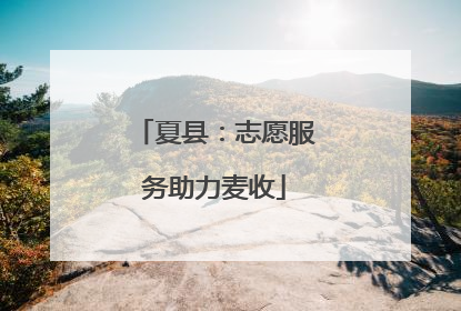 夏县：志愿服务助力麦收
