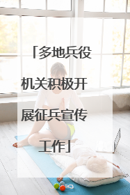 多地兵役机关积极开展征兵宣传工作