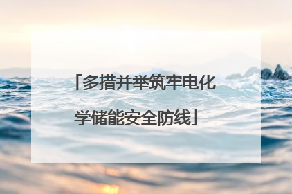 多措并举筑牢电化学储能安全防线