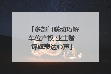 多部门联动巧解车位产权 业主赠锦旗表达心声