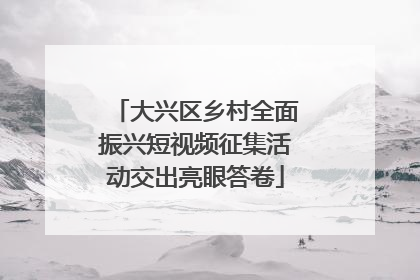 大兴区乡村全面振兴短视频征集活动交出亮眼答卷