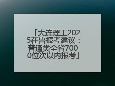 大连理工2025在鲁报考建议：普通类全省7000位次以内报考