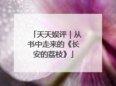 天天娱评｜从书中走来的《长安的荔枝》