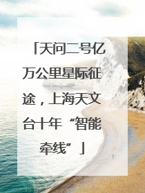 天问二号亿万公里星际征途，上海天文台十年“智能牵线”