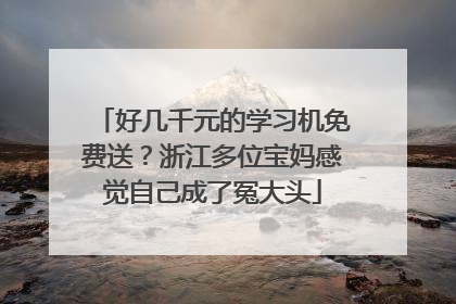 好几千元的学习机免费送？浙江多位宝妈感觉自己成了冤大头