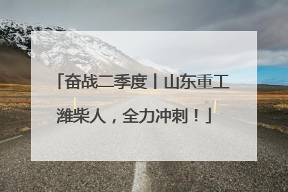 奋战二季度丨山东重工潍柴人，全力冲刺！