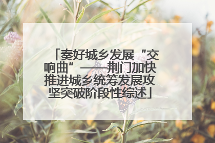 奏好城乡发展“交响曲”——荆门加快推进城乡统筹发展攻坚突破阶段性综述