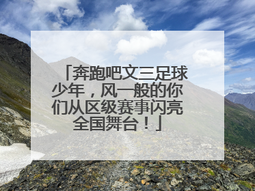 奔跑吧文三足球少年，风一般的你们从区级赛事闪亮全国舞台！