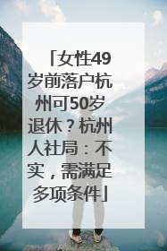 女性49岁前落户杭州可50岁退休？杭州人社局：不实，需满足多项条件