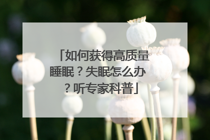 如何获得高质量睡眠？失眠怎么办？听专家科普