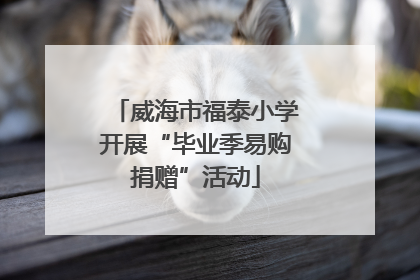 威海市福泰小学开展“毕业季易购捐赠”活动