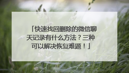 快速找回删除的微信聊天记录有什么方法？三种可以解决恢复难题！