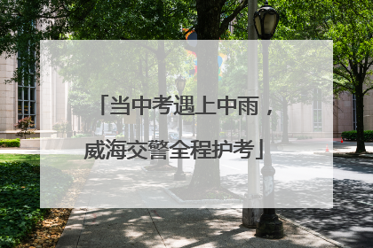 当中考遇上中雨，威海交警全程护考