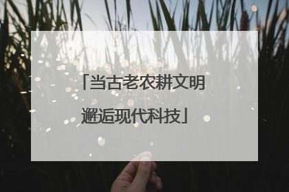 当古老农耕文明邂逅现代科技