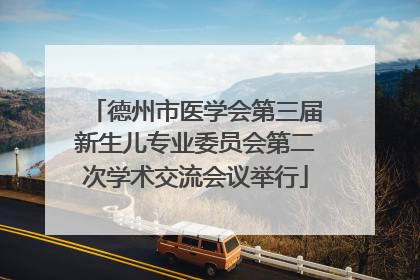 德州市医学会第三届新生儿专业委员会第二次学术交流会议举行