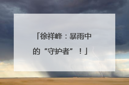 徐祥峰：暴雨中的“守护者”！