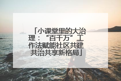 小课堂里的大治理：“百千万”工作法赋能社区共建共治共享新格局