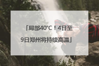 局部40℃！4日至9日郑州将持续高温