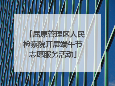 屈原管理区人民检察院开展端午节志愿服务活动