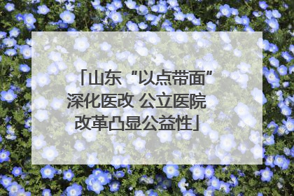 山东“以点带面”深化医改 公立医院改革凸显公益性