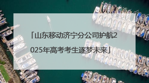 山东移动济宁分公司护航2025年高考考生逐梦未来