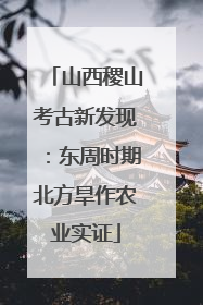山西稷山考古新发现：东周时期北方旱作农业实证