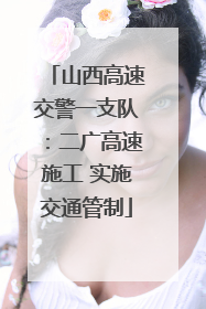 山西高速交警一支队：二广高速施工 实施交通管制
