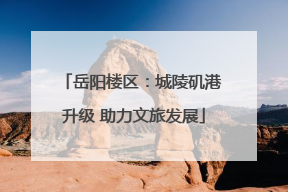 岳阳楼区：城陵矶港升级 助力文旅发展
