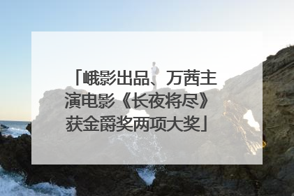 峨影出品、万茜主演电影《长夜将尽》获金爵奖两项大奖