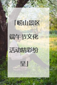崂山景区端午节文化活动精彩纷呈
